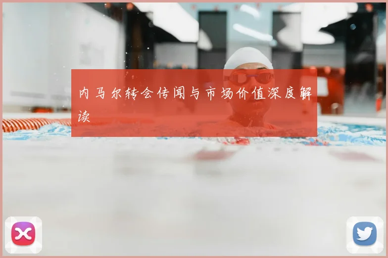 内马尔转会传闻与市场价值深度解读