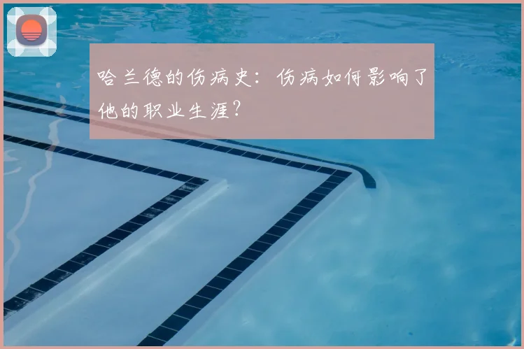 哈兰德的伤病史:伤病如何影响了他的职业生涯?