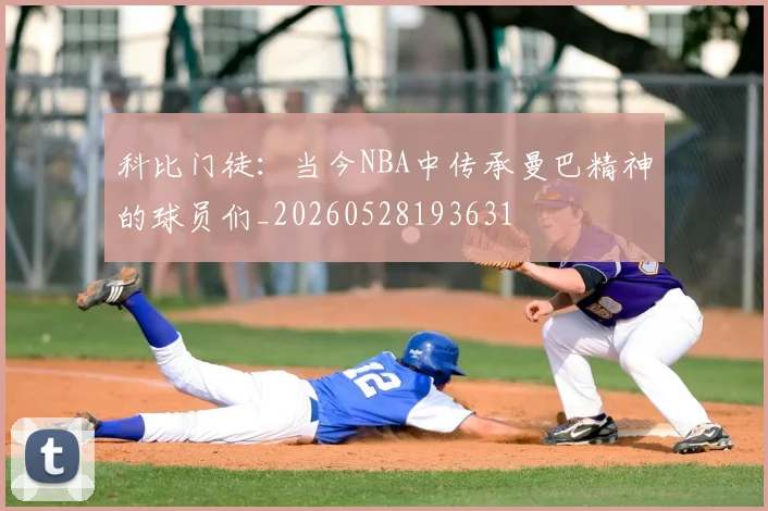 科比门徒:当今NBA中传承曼巴精神的球员们_20260528193631