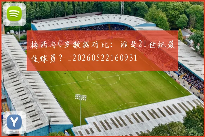 梅西与C罗数据对比:谁是21世纪最佳球员?_20260522160931