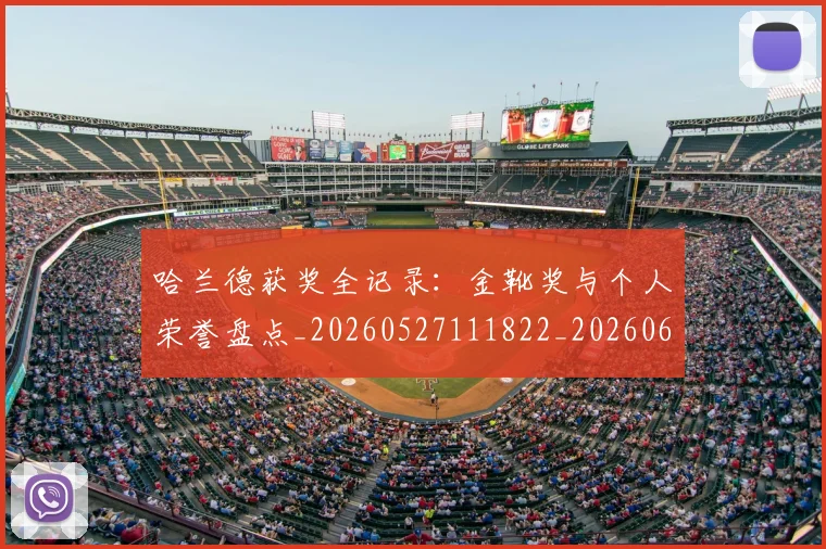 哈兰德获奖全记录：金靴奖与个人荣誉盘点_20260527111822_20260609132525