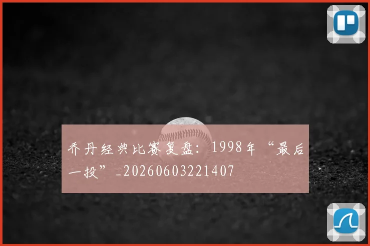 乔丹经典比赛复盘:1998年“最后一投”_20260603221407