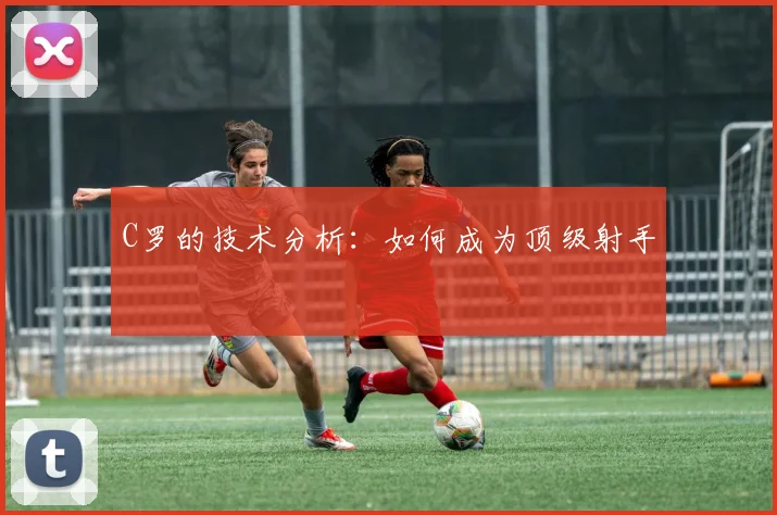C罗的技术分析:如何成为顶级射手