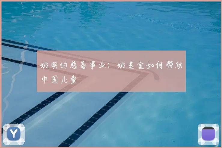 姚明的慈善事业:姚基金如何帮助中国儿童