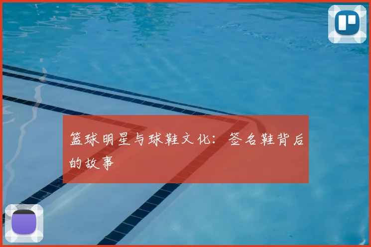 篮球明星与球鞋文化:签名鞋背后的故事