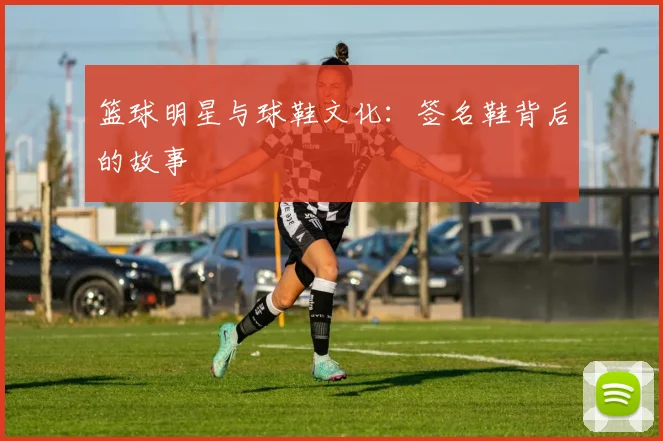 篮球明星与球鞋文化:签名鞋背后的故事