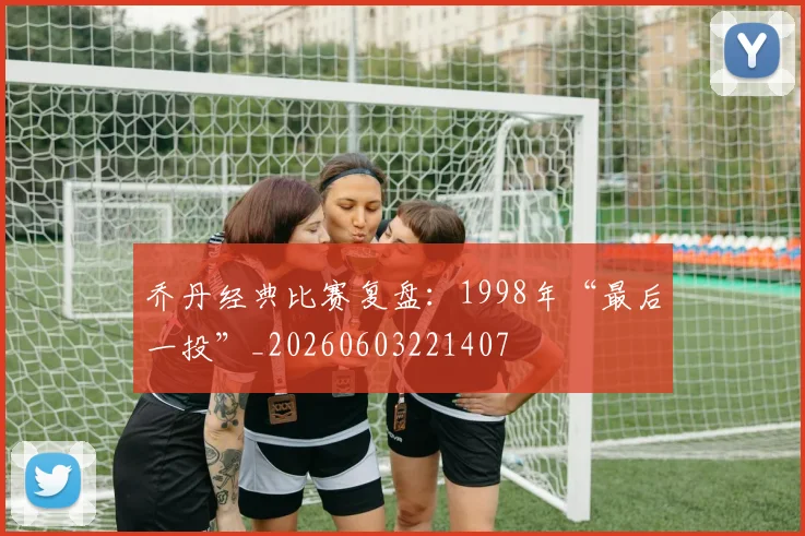 乔丹经典比赛复盘:1998年“最后一投”_20260603221407