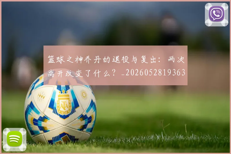 篮球之神乔丹的退役与复出:两次离开改变了什么?_20260528193631